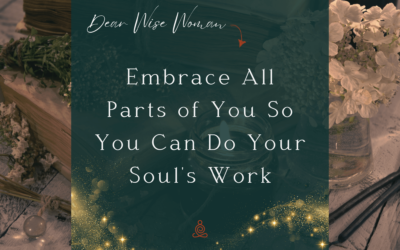 Embrace All Parts of You So You Can Do Your Soul’s Work